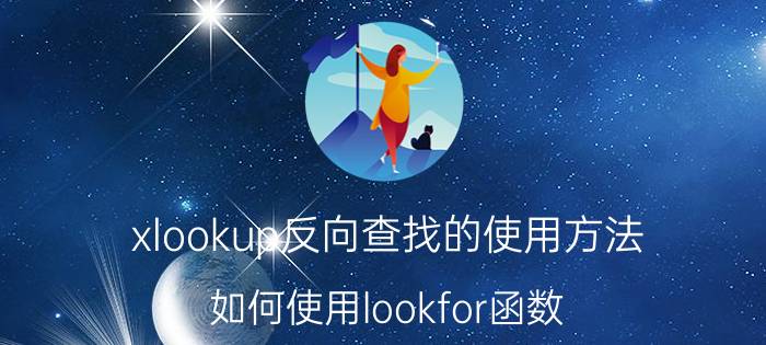 xlookup反向查找的使用方法 如何使用lookfor函数？